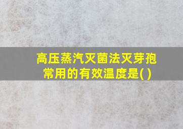 高压蒸汽灭菌法灭芽孢常用的有效温度是( )